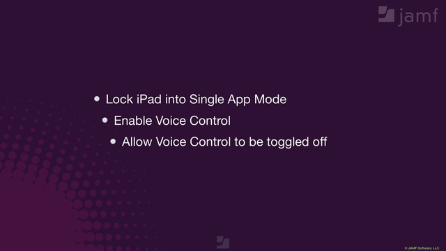 © JAMF Software, LLC
Lock iPad into Single App Mode

Enable Voice Control

Allow Voice Control to be toggled oﬀ
