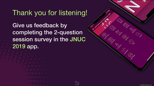 © JAMF Software, LLC
Thank you for listening!
Give us feedback by
completing the 2-question
session survey in the JNUC
2019 app.
