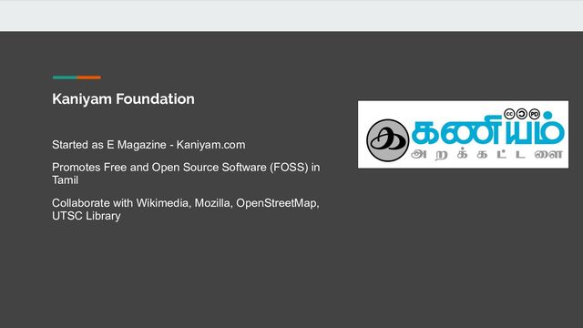 Kaniyam Foundation
Started as E Magazine - Kaniyam.com
Promotes Free and Open Source Software (FOSS) in
Tamil
Collaborate with Wikimedia, Mozilla, OpenStreetMap,
UTSC Library
