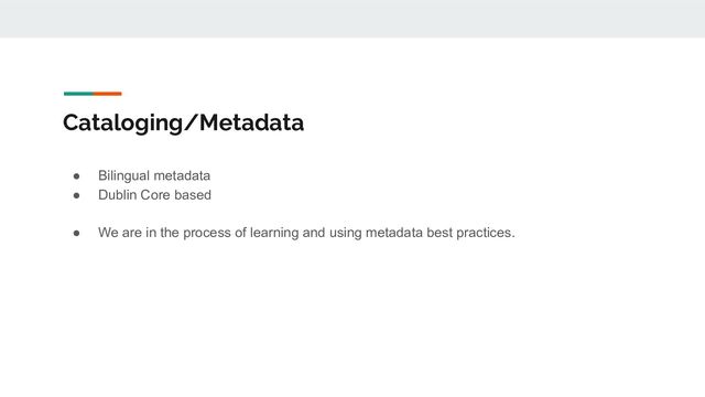 Cataloging/Metadata
● Bilingual metadata
● Dublin Core based
● We are in the process of learning and using metadata best practices.
