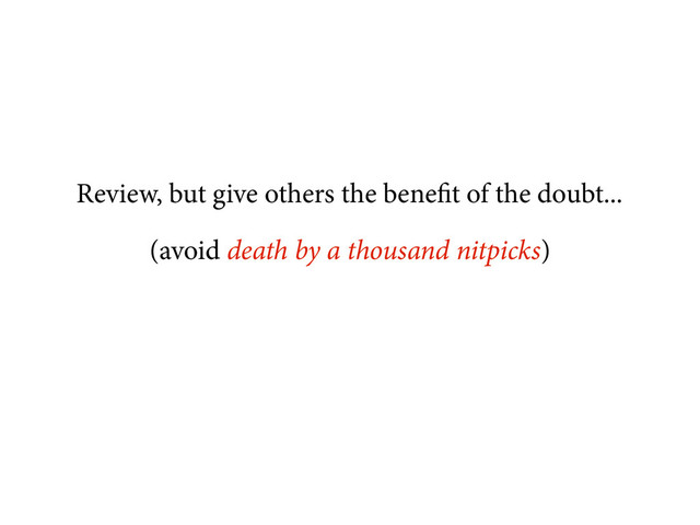 Review, but give others the benefit of the doubt...
(avoid death by a thousand nitpicks)
