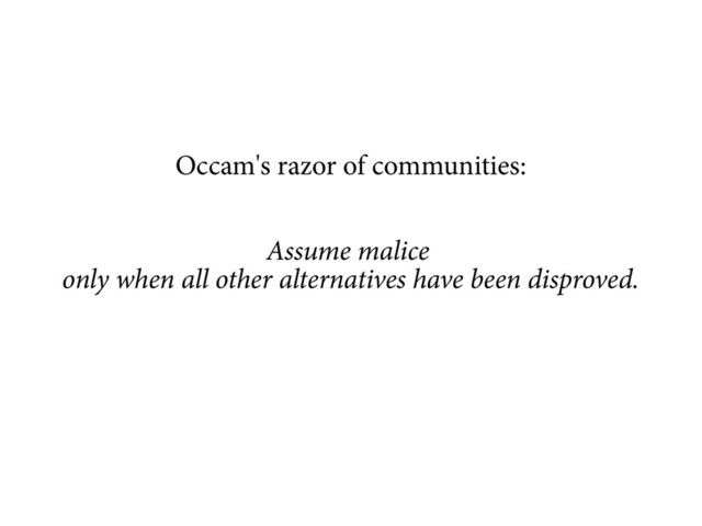 Occam's razor of communities:
Assume malice
only when all other alternatives have been disproved.
