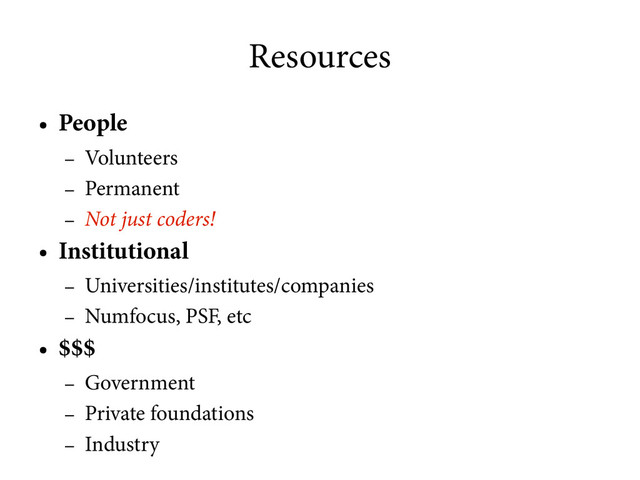 Resources
●
People
–
Volunteers
–
Permanent
– Not just coders!
●
Institutional
–
Universities/institutes/companies
–
Numfocus, PSF, etc
●
$$$
–
Government
–
Private foundations
–
Industry
