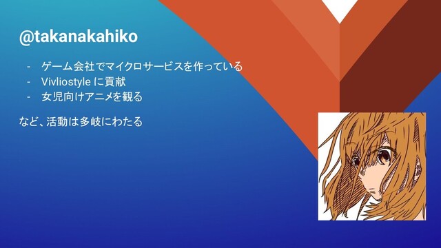 @takanakahiko
- ゲーム会社でマイクロサービスを作っている
- Vivliostyle に貢献
- 女児向けアニメを観る
など、活動は多岐にわたる
