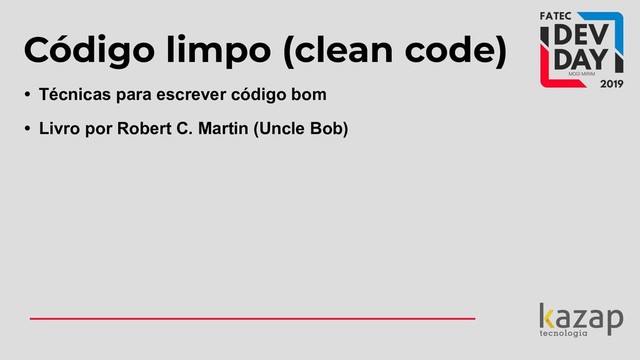 Código limpo (clean code)
• Técnicas para escrever código bom
• Livro por Robert C. Martin (Uncle Bob)
