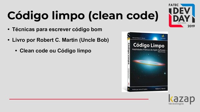Código limpo (clean code)
• Técnicas para escrever código bom
• Livro por Robert C. Martin (Uncle Bob)
• Clean code ou Código limpo
