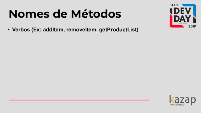 Nomes de Métodos
• Verbos (Ex: addItem, removeItem, getProductList)
