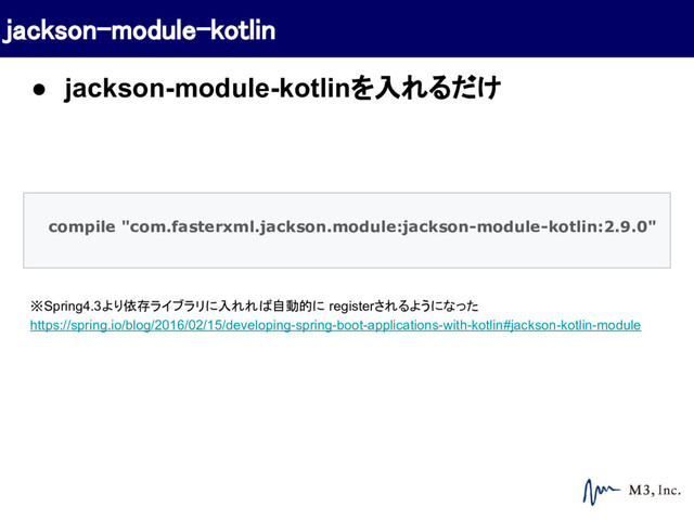 compile "com.fasterxml.jackson.module:jackson-module-kotlin:2.9.0"
※Spring4.3より依存ライブラリに入れれば自動的に registerされるようになった
https://spring.io/blog/2016/02/15/developing-spring-boot-applications-with-kotlin#jackson-kotlin-module
jackson-module-kotlin
● jackson-module-kotlinを入れるだけ
