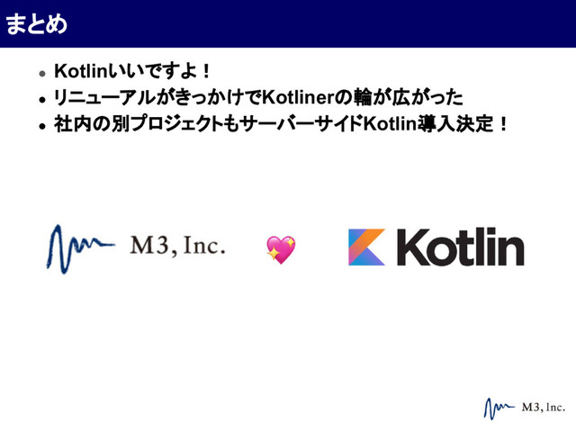 ● Kotlinいいですよ！
● リニューアルがきっかけでKotlinerの輪が広がった
● 社内の別プロジェクトもサーバーサイドKotlin導入決定！
まとめ
