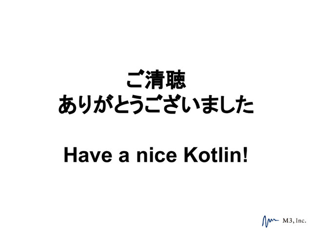 ご清聴
ありがとうございました
Have a nice Kotlin!
