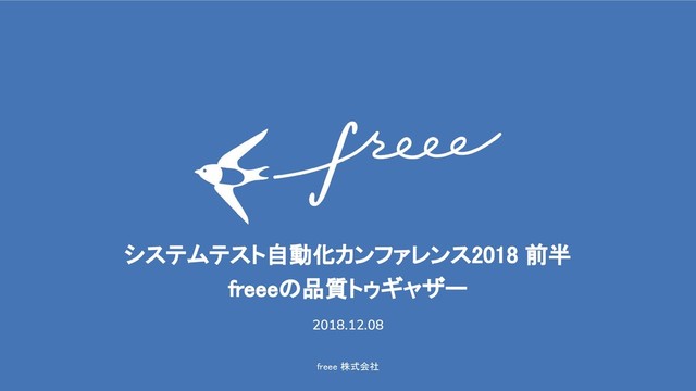 freee 株式会社
システムテスト自動化カンファレンス2018 前半
freeeの品質トゥギャザー
2018.12.08
