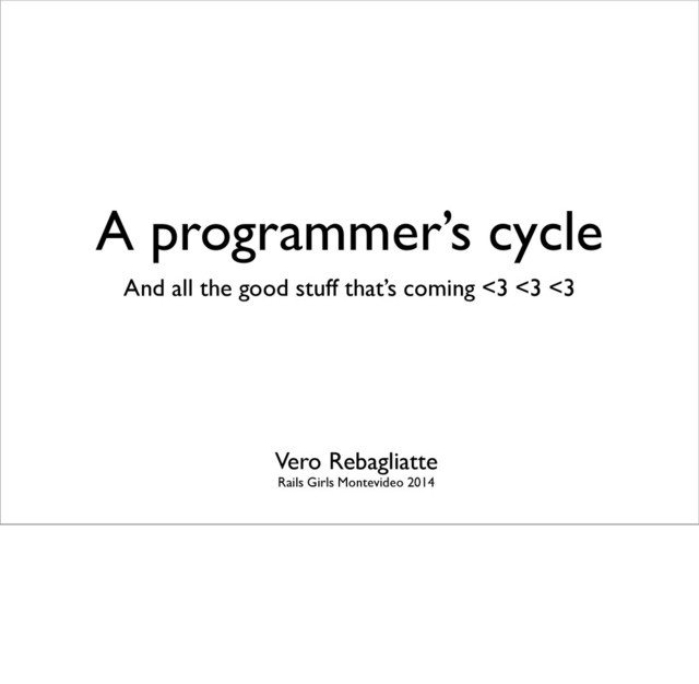 A programmer’s cycle
And all the good stuff that’s coming <3 <3 <3
Vero Rebagliatte
Rails Girls Montevideo 2014
