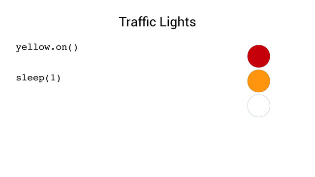 Traffic Lights
yellow.on()
sleep(1)
