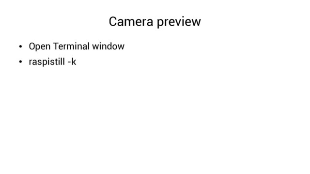 Camera preview
●
Open Terminal window
●
raspistill -k
