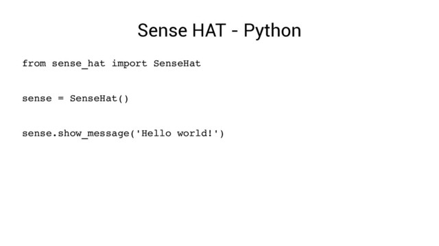 Sense HAT - Python
from sense_hat import SenseHat
sense = SenseHat()
sense.show_message('Hello world!')
