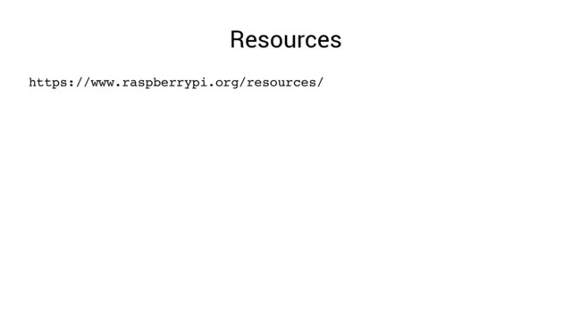 Resources
https://www.raspberrypi.org/resources/
