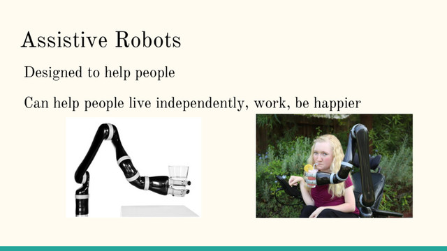 Assistive Robots
Designed to help people
Can help people live independently, work, be happier
