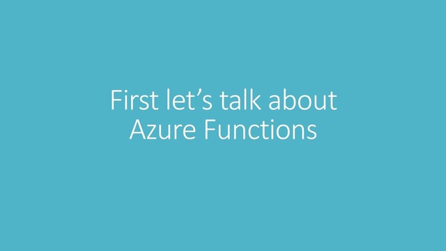 First let’s talk about
Azure Functions
