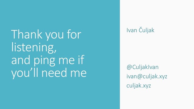Thank you for
listening,
and ping me if
you’ll need me
Ivan Čuljak
@CuljakIvan
ivan@culjak.xyz
culjak.xyz
