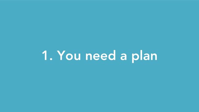 1. You need a plan
