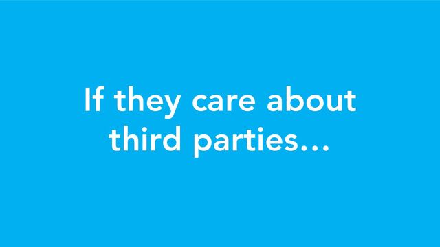 If they care about
third parties…
