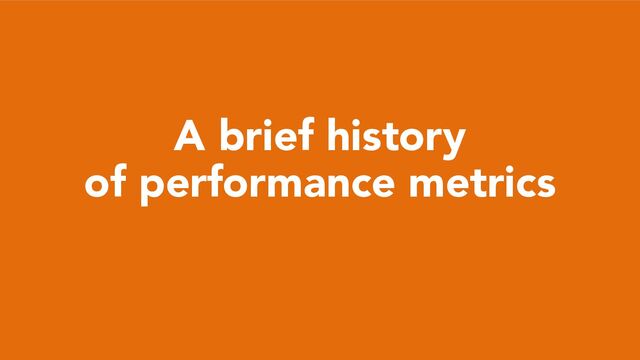 A brief history
of performance metrics

