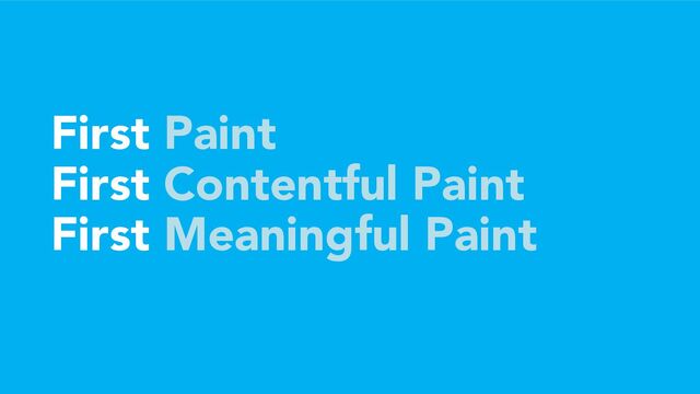 First Paint
First Contentful Paint
First Meaningful Paint
