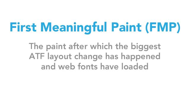 First Meaningful Paint (FMP)
The paint after which the biggest
ATF layout change has happened
and web fonts have loaded
