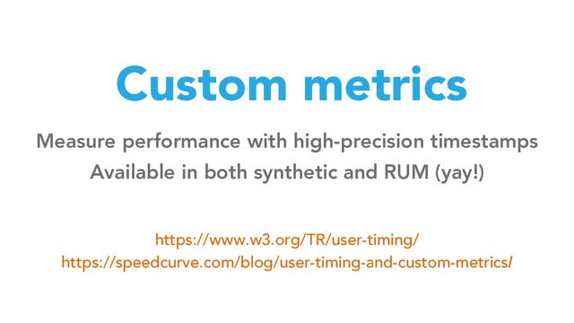 Custom metrics
Measure performance with high-precision timestamps
Available in both synthetic and RUM (yay!)
https://www.w3.org/TR/user-timing/
https://speedcurve.com/blog/user-timing-and-custom-metrics/
