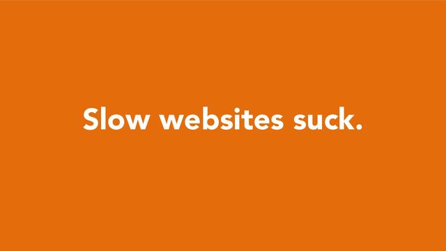 Slow websites suck.
