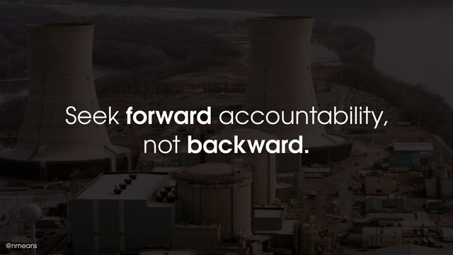 @nmeans
Seek forward accountability,
not backward.
