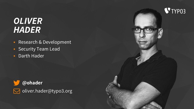 OLIVER
HADER
 Research & Development
 Security Team Lead
 Darth Hader
@ohader
oliver.hader@typo3.org
