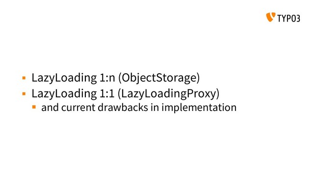  LazyLoading 1:n (ObjectStorage)
 LazyLoading 1:1 (LazyLoadingProxy)
 and current drawbacks in implementation
