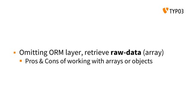  Omitting ORM layer, retrieve raw-data (array)
 Pros & Cons of working with arrays or objects
