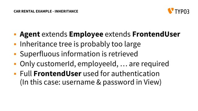 CAR RENTAL EXAMPLE - INHERITANCE
 Agent extends Employee extends FrontendUser
 Inheritance tree is probably too large
 Superfluous information is retrieved
 Only customerId, employeeId, … are required
 Full FrontendUser used for authentication
(In this case: username & password in View)
