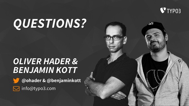 QUESTIONS?
OLIVER HADER &
BENJAMIN KOTT
@ohader & @benjaminkott
info@typo3.com
