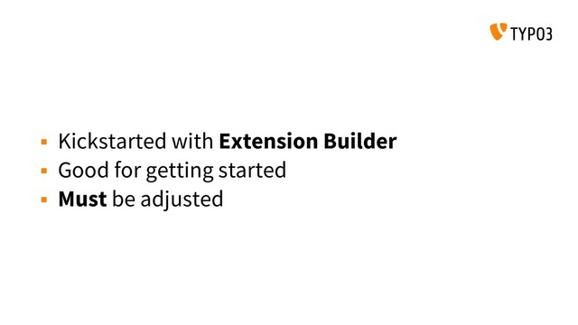 Kickstarted with Extension Builder
 Good for getting started
 Must be adjusted
