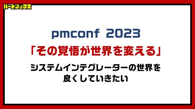 「その覚悟が世界を変える」
pmconf 2023
システムインテグレーターの世界を

良くしていきたい
