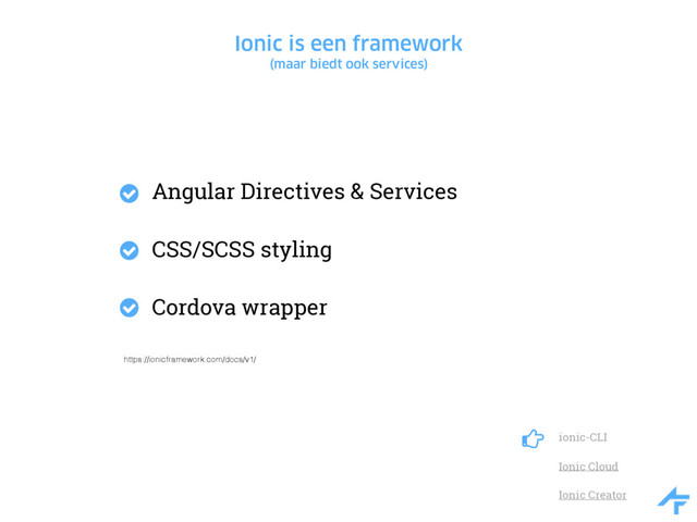 Ionic is een framework
(maar biedt ook services)
Angular Directives & Services
CSS/SCSS styling
Cordova wrapper
ionic-CLI
Ionic Cloud
Ionic Creator
#
$
$
$
https://ionicframework.com/docs/v1/
