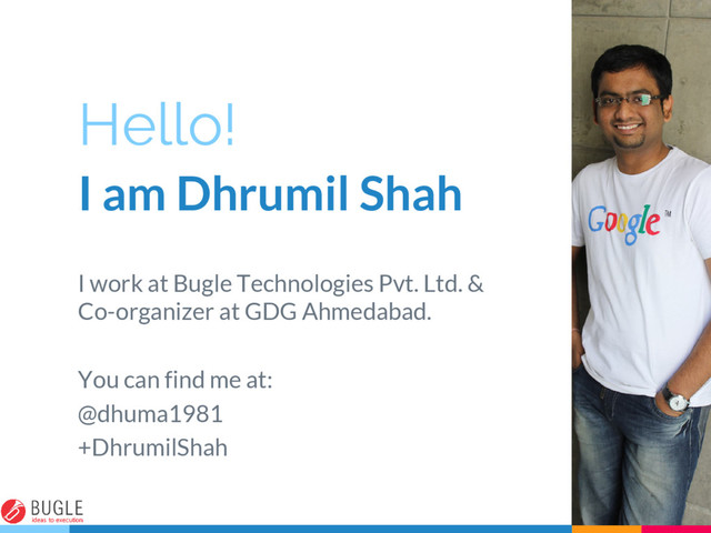 Hello!
I am Dhrumil Shah
I work at Bugle Technologies Pvt. Ltd. &
Co-organizer at GDG Ahmedabad.
You can find me at:
@dhuma1981
+DhrumilShah
