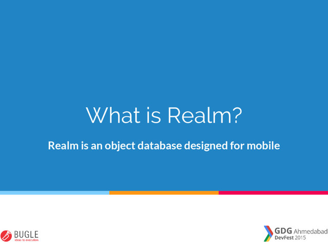 What is Realm?
Realm is an object database designed for mobile
