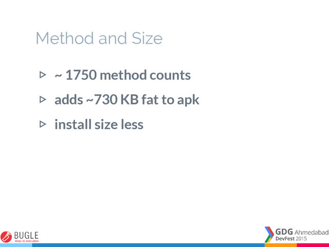 Method and Size
▷ ~ 1750 method counts
▷ adds ~730 KB fat to apk
▷ install size less
