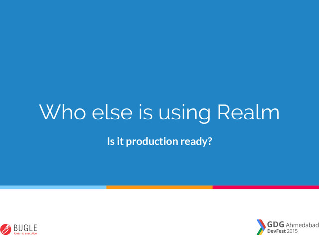 Who else is using Realm
Is it production ready?
