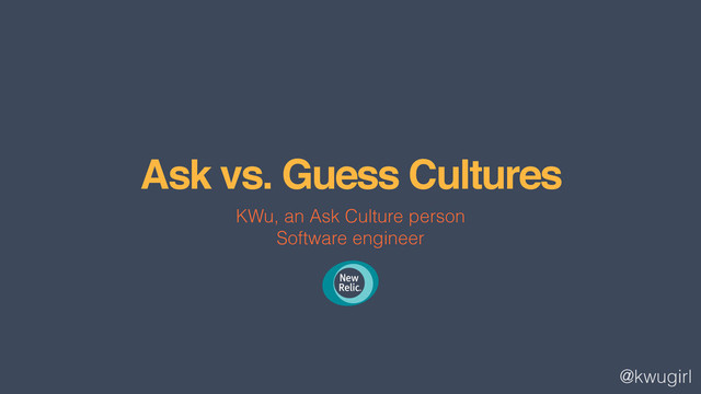 @kwugirl
Ask vs. Guess Cultures
KWu, an Ask Culture person
Software engineer

