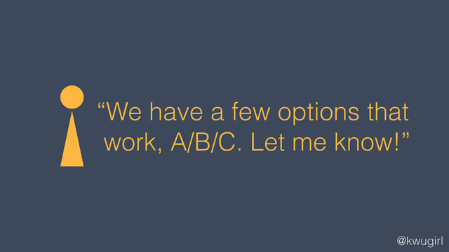 @kwugirl
“We have a few options that
work, A/B/C. Let me know!”

