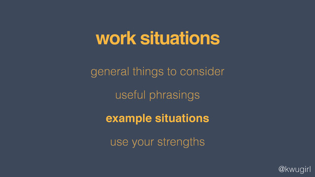 @kwugirl
general things to consider
useful phrasings
example situations
use your strengths
work situations
!
!
example situations!
