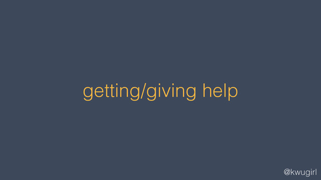 @kwugirl
getting/giving help
