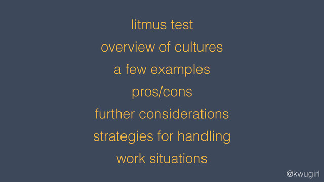 @kwugirl
litmus test
overview of cultures
a few examples
pros/cons
further considerations
strategies for handling
work situations
