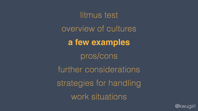 @kwugirl
litmus test
overview of cultures
a few examples
pros/cons
further considerations
strategies for handling
work situations
!
!
a few examples!
!
!
!
