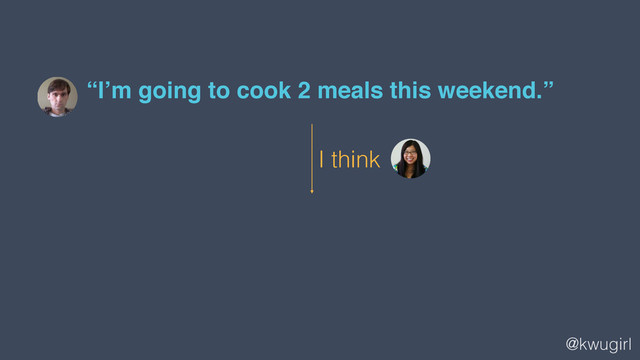 @kwugirl
“I’m going to cook 2 meals this weekend.”
I think
